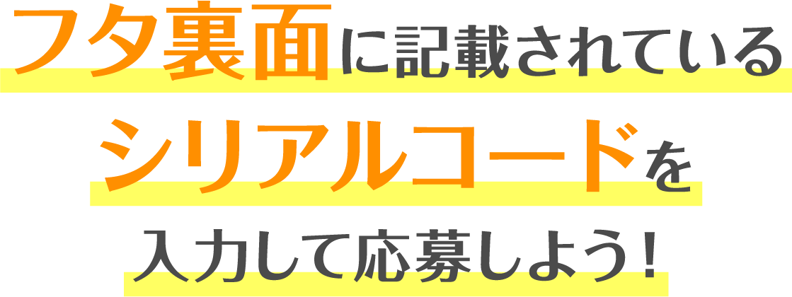 フタ裏面に記載されているシリアルコードを入力して応募しよう