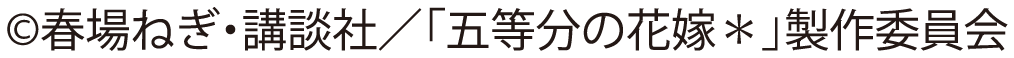 コピーライト 春場ねぎ・講談社／「五等分の花嫁＊」製作委員会
