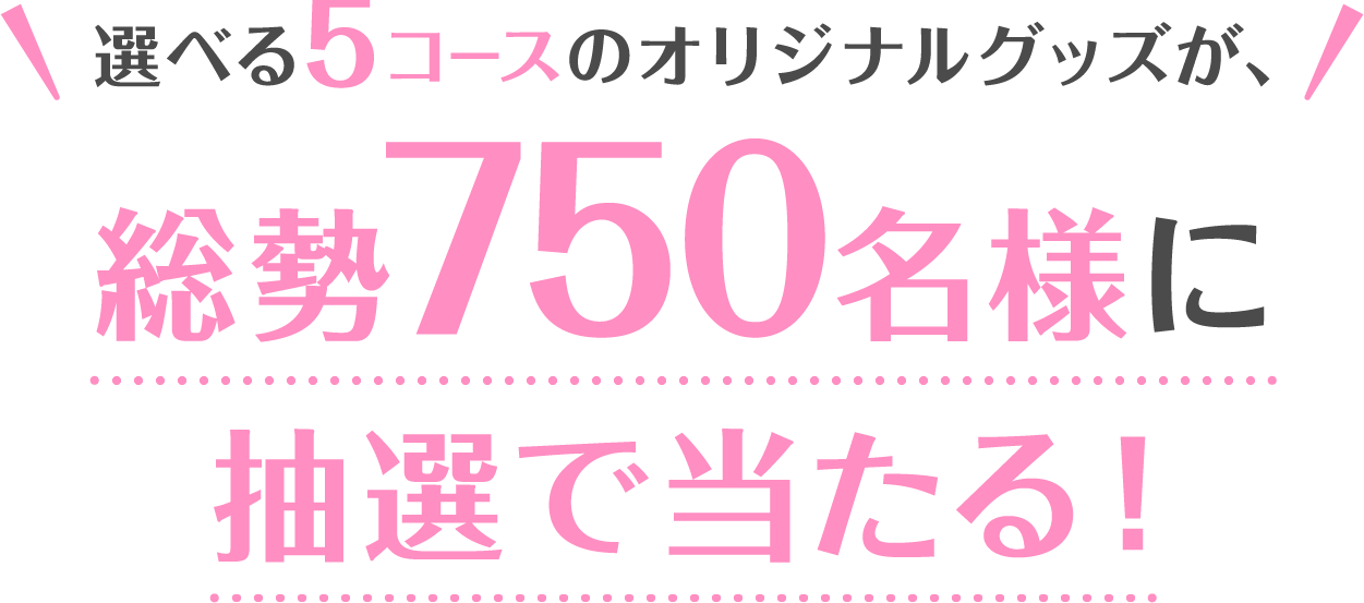 選べる5コースのオリジナルグッズが、総勢750名様に抽選で当たる