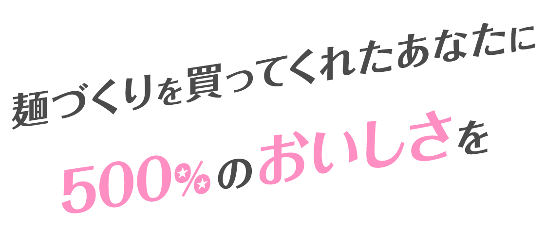 麺づくりを買ってくれたあなたに500%のおいしさを