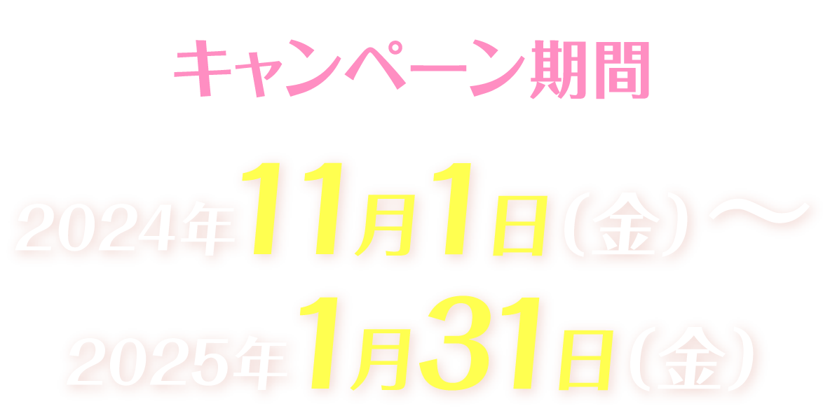 キャンペーン期間　2024年11月1日（金）〜2025年1月31日（金）