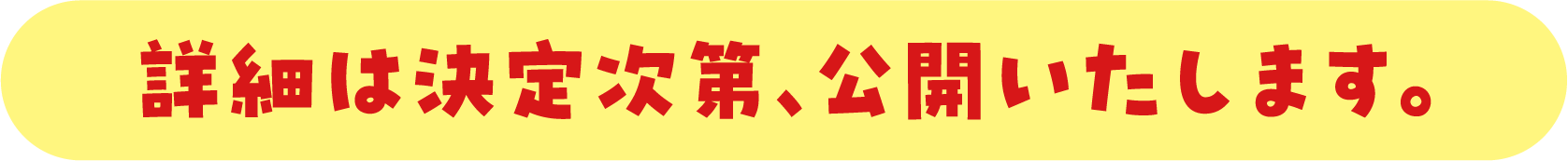 詳細は決定次第、公開いたします