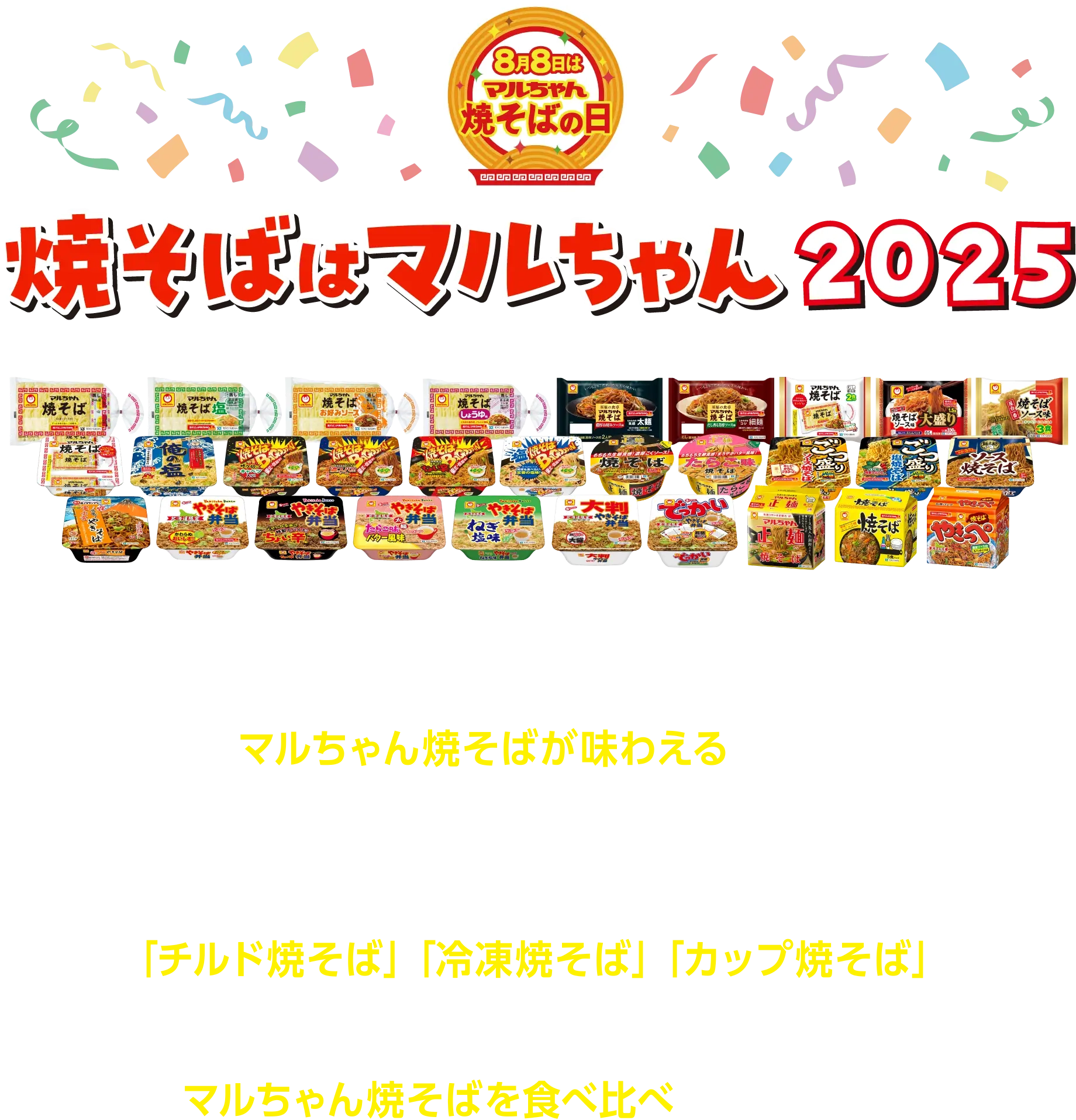 焼そばはマルちゃん2025 8月8日「マルちゃん焼そばの日」に、いろいろなマルちゃん焼そばが味わえるイベントを開催！昨年の東京・有楽町での開催に加え、今年は関西（神戸）でも開催が決定！「チルド焼そば」「冷凍焼そば」「カップ焼そば」みんな違ってみんなおいしい、マルちゃん焼そばを食べ比べしてみよう！