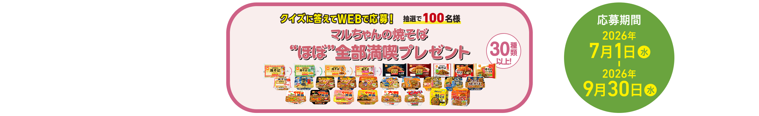 クイズに答えてWEBで応募！　抽選で100名様 マルちゃんの焼そば ほぼ全部満喫プレゼント 30種類以上